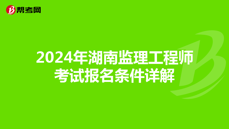 2024年湖南监理工程师考试报名条件详解
