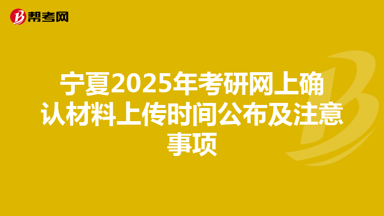 宁夏2025年考研网上确认材料上传时间公布及注意事项