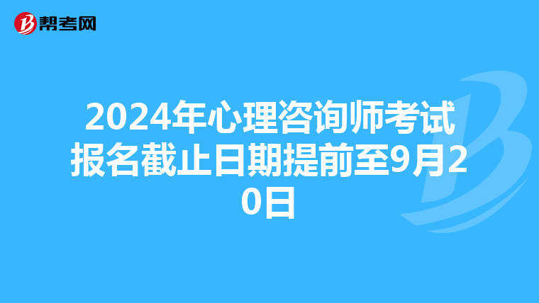 2024年心理咨询师考试报名截止日期提前至9月20日