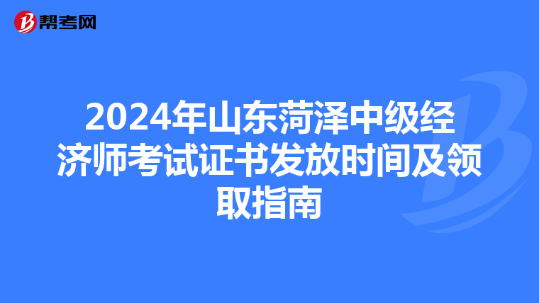 2024年山东菏泽中级经济师考试证书发放时间及领取指南
