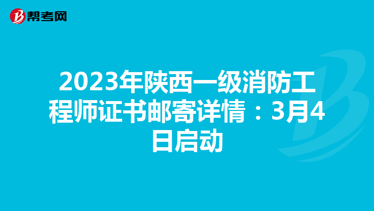 2023年陕西一级消防工程师证书邮寄详情：3月4日启动