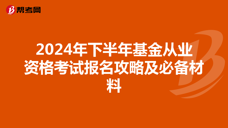 2024年下半年基金从业资格考试报名攻略及必备材料