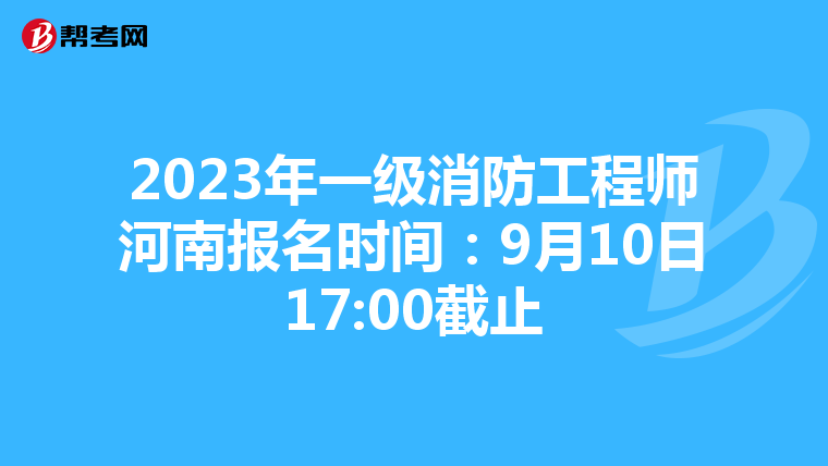 2023年一级消防工程师河南报名时间:9月10日17:00截止