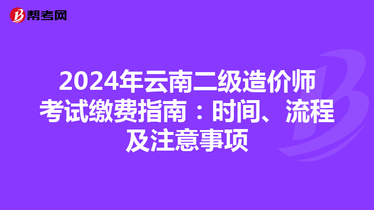 2024年云南二級造價師考試繳費指南：時間、流程及注意事項