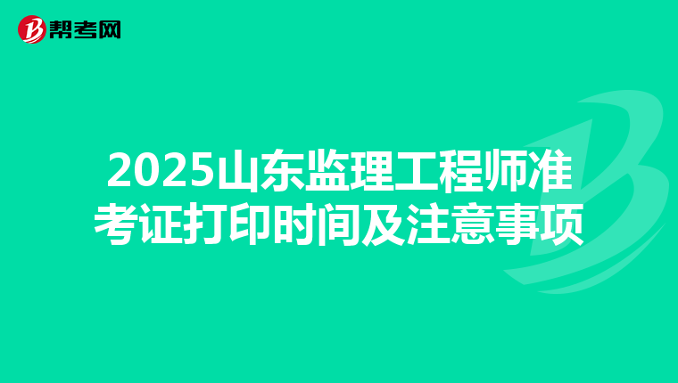 2025山东监理工程师准考证打印时间及注意事项