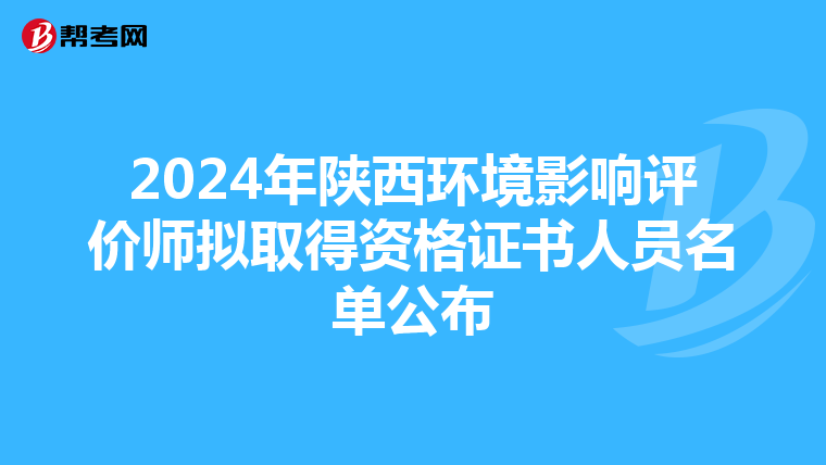 2024年陕西环境影响评价师拟取得资格证书人员名单公布