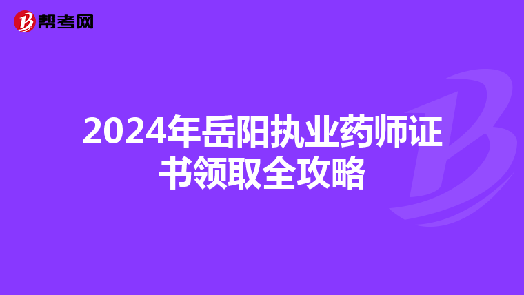 2024年岳阳执业药师证书领取全攻略