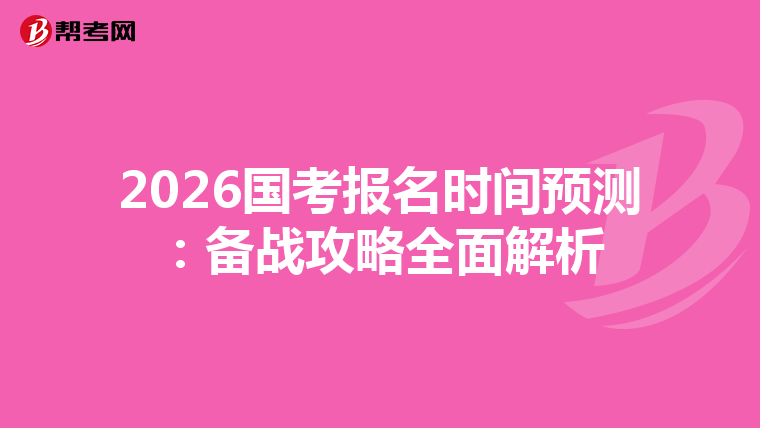 2026国考报名时间预测：备战攻略全面解析