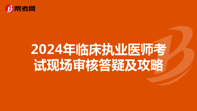 2024年临床执业医师考试现场审核答疑及攻略