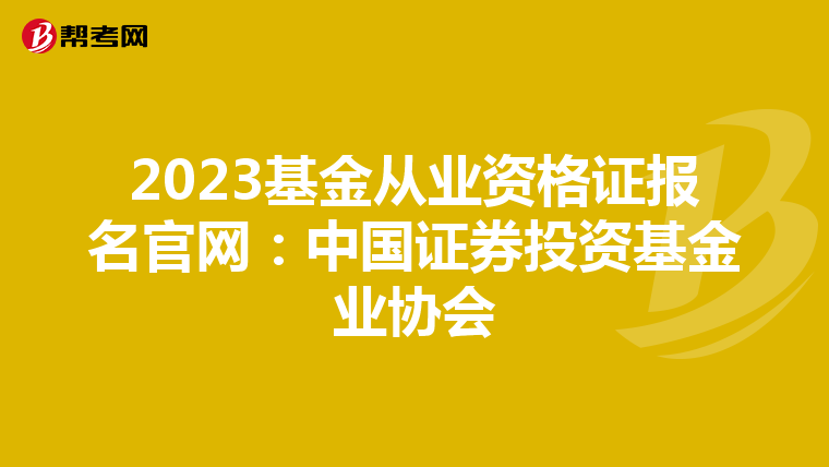 2023基金從業資格證報名官網：中國證券投資基金業協會
