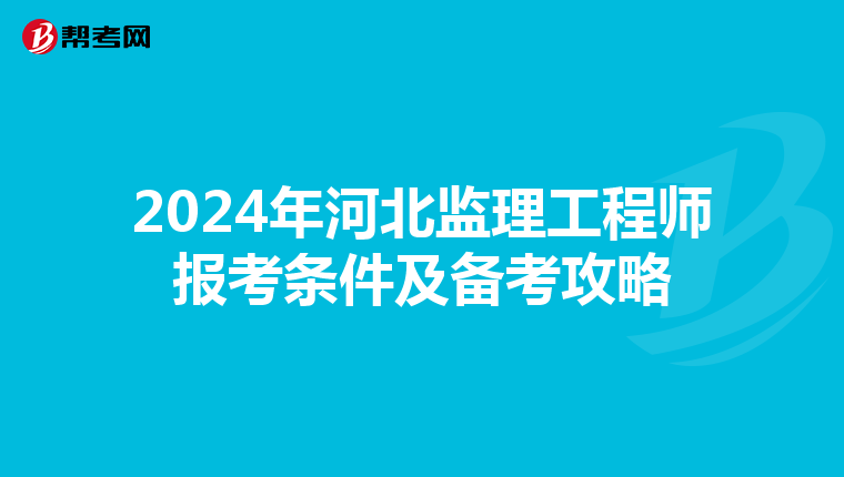2024年河北监理工程师报考条件及备考攻略
