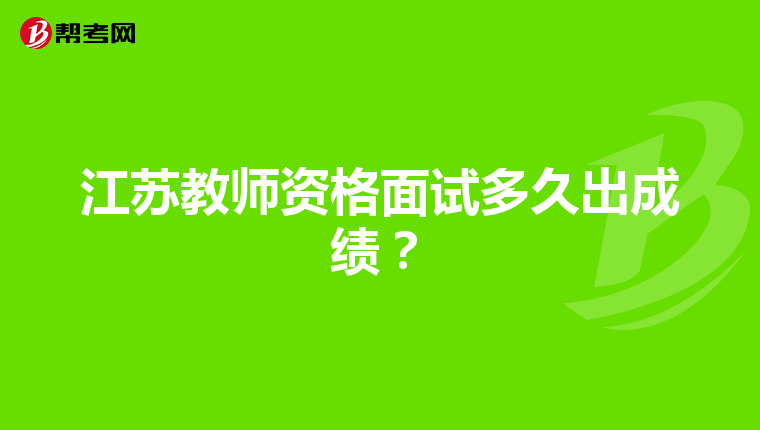 江苏教师资格面试多久出成绩?