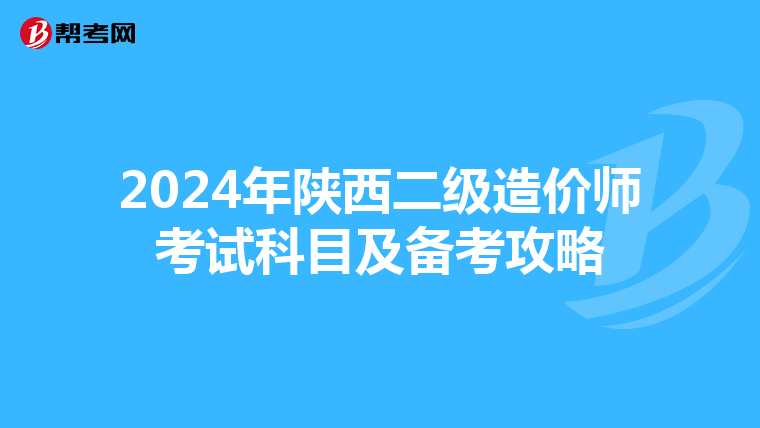 2024年陕西二级造价师考试科目及备考攻略
