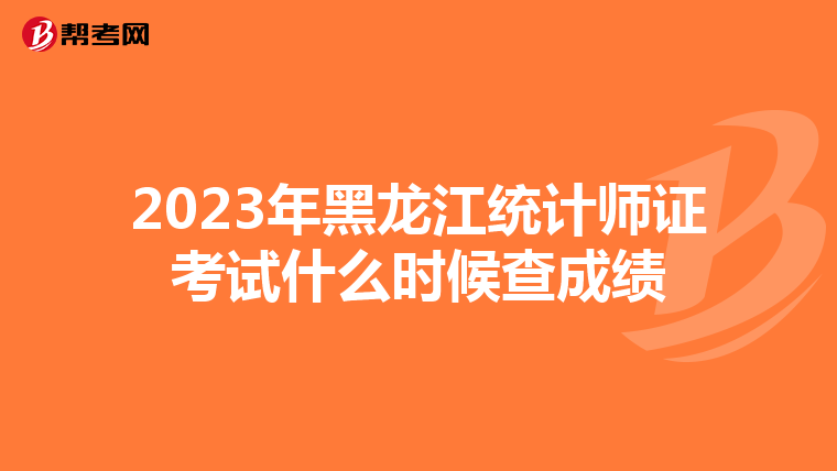 2023年黑龙江统计师证考试什么时候查成绩