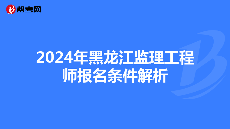 2024年黑龙江监理工程师报名条件解析