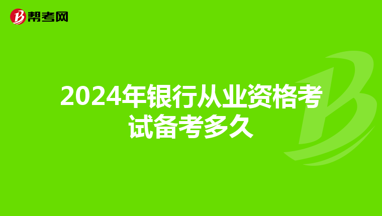 2024年银行从业资格考试备考多久