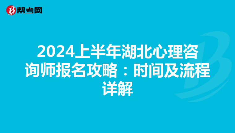 2024上半年湖北心理咨询师报名攻略：时间及流程详解