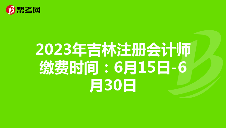 2023年吉林注冊會計師繳費(fèi)時間:6月15日-6月30日