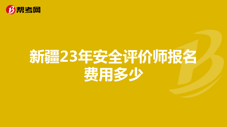 新疆23年安全评价师报名费用多少