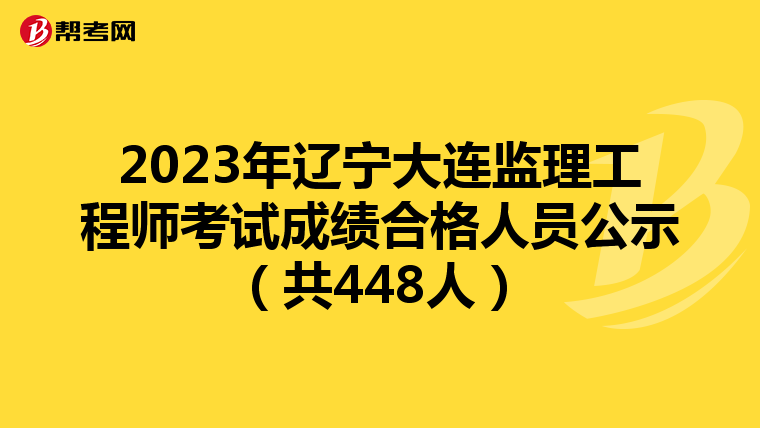 2023年辽宁大连监理工程师考试成绩合格人员公示（共448人）
