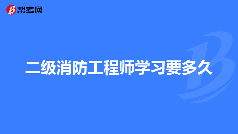二级消防工程师学习要多久