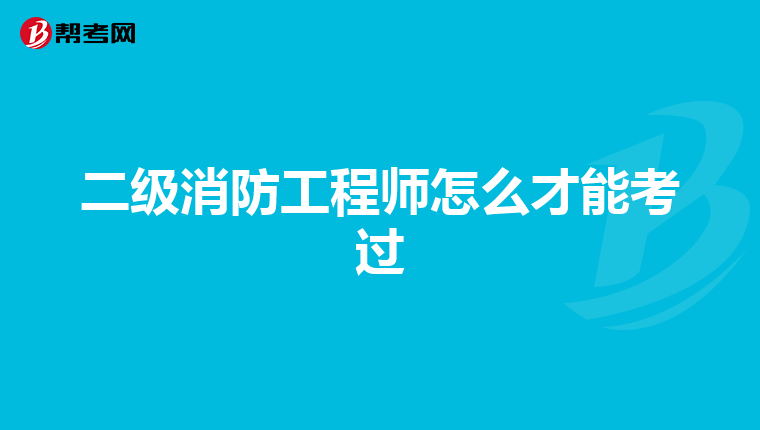 二级消防工程师怎么才能考过