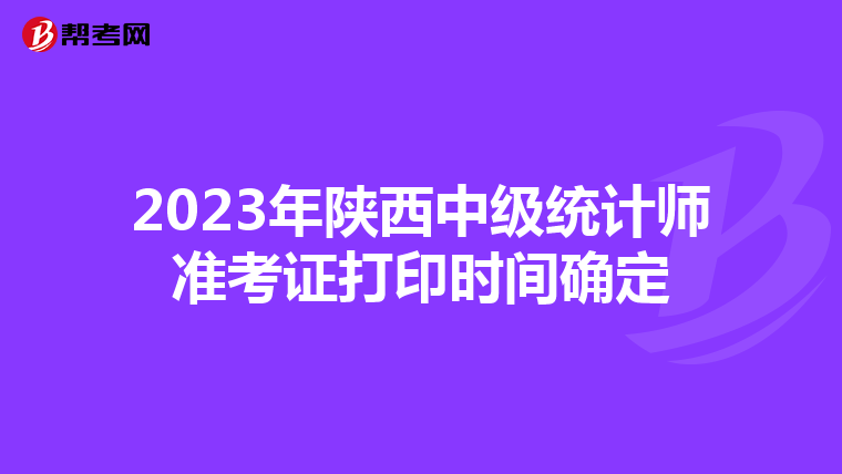 2023年陕西中级统计师准考证打印时间确定