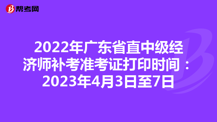 2022年广东省直中级经济师补考准考证打印时间：2023年4月3日至7日