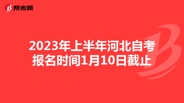 2023年上半年河北自考报名时间1月10日截止