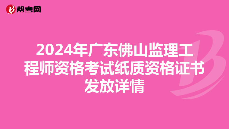 2024年广东佛山监理工程师资格考试纸质资格证书发放详情