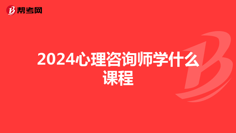2024心理咨询师学什么课程