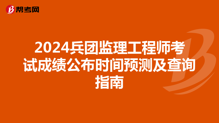 2024兵团监理工程师考试成绩公布时间预测及查询指南