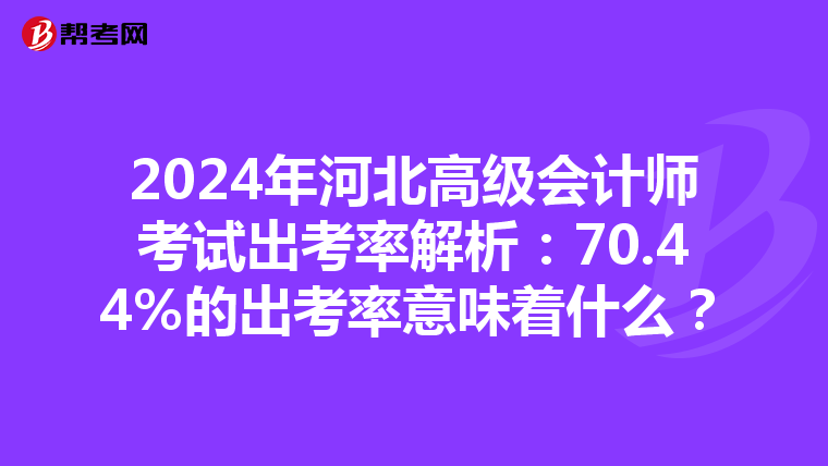 2024年河北高级会计师考试出考率解析：70.44%的出考率意味着什么？