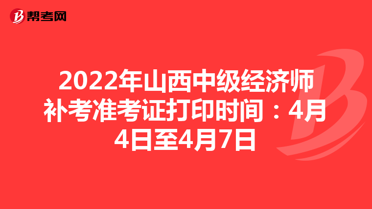 2022年山西中级经济师补考准考证打印时间：4月4日至4月7日