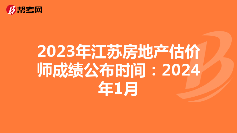 2023年江苏房地产估价师成绩公布时间：2024年1月