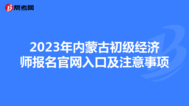 2023年内蒙古初级经济师报名官网入口及注意事项