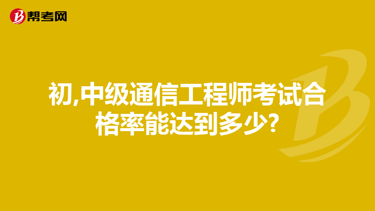 初,中级通信工程师考试合格率能达到多少?