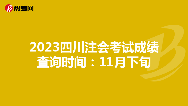 2023四川注会考试成绩查询时间：11月下旬