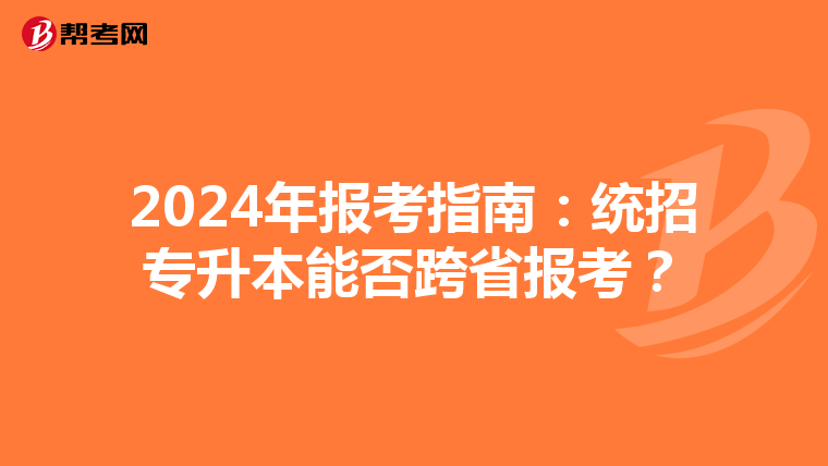2024年报考指南：统招专升本能否跨省报考？