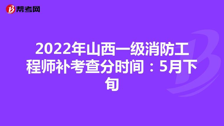 2022年山西一级消防工程师补考查分时间:5月下旬