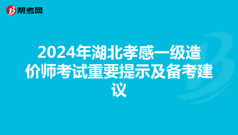 2024年湖北孝感一级造价师考试重要提示及备考建议