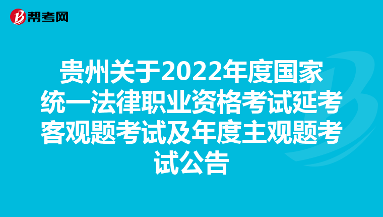 贵州关于2022年度国家统一法律职业资格考试延考客观题考试及年度主观题考试公告