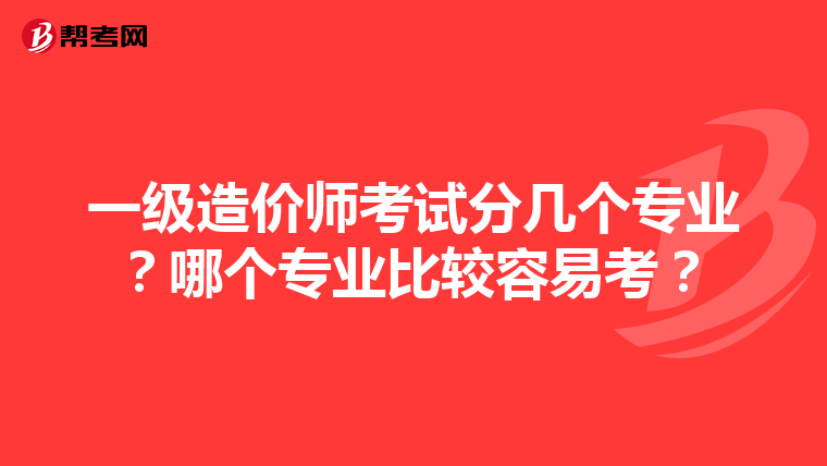 一级造价师考试分几个专业？哪个专业比较容易考？