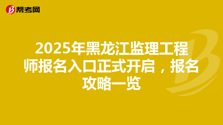 2025年黑龙江监理工程师报名入口正式开启，报名攻略一览