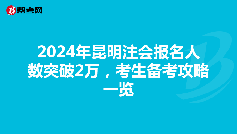 2024年昆明注會報名人數突破2萬，考生備考攻略一覽