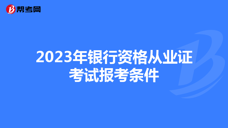2023年银行资格从业证考试报考条件
