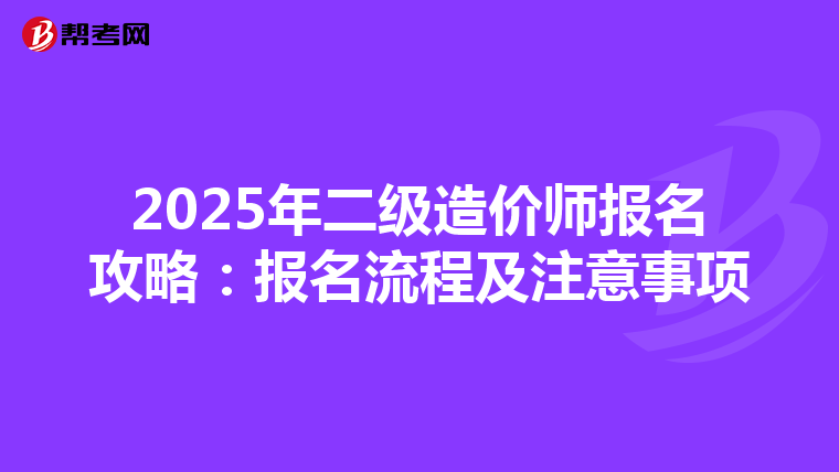 2025年二級造價師報名攻略：報名流程及注意事項