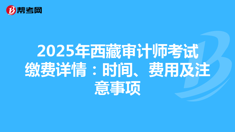 2025年西藏审计师考试缴费详情：时间、费用及注意事项