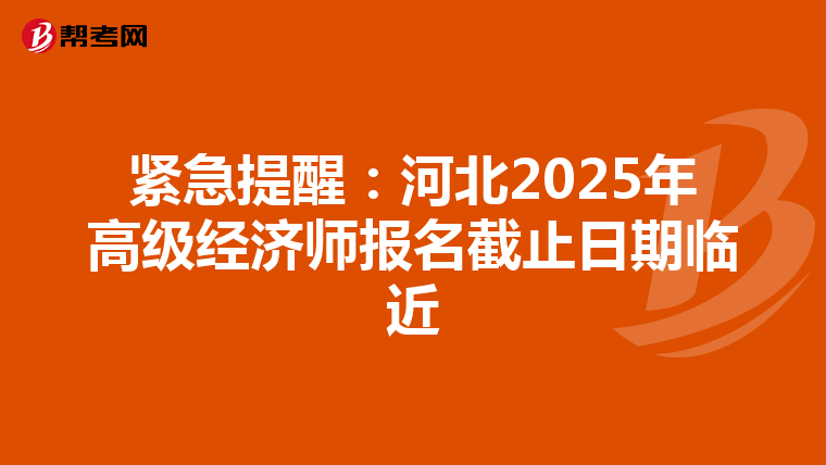 紧急提醒：河北2025年高级经济师报名截止日期临近