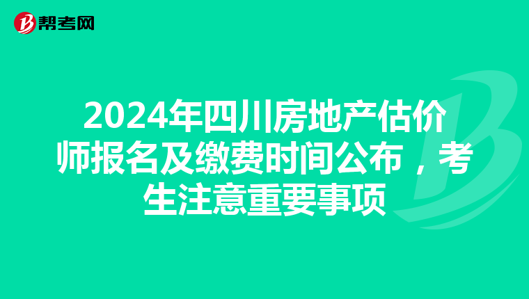 2024年四川房地产估价师报名及缴费时间公布，考生注意重要事项